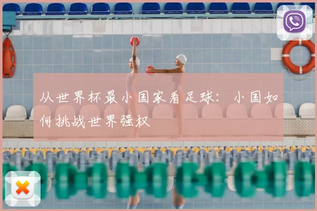 从世界杯最小国家看足球:小国如何挑战世界强权