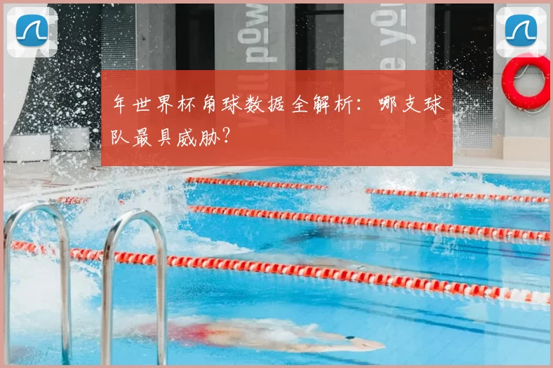 年世界杯角球数据全解析:哪支球队最具威胁?