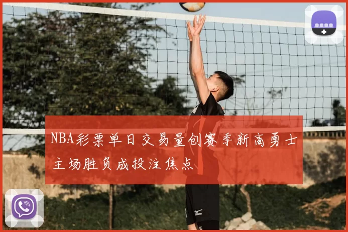 NBA彩票单日交易量创赛季新高勇士主场胜负成投注焦点