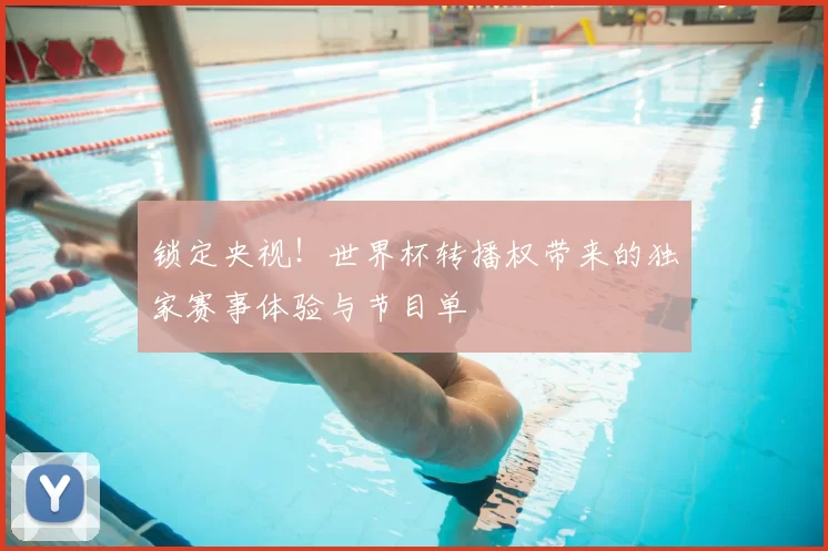 锁定央视!世界杯转播权带来的独家赛事体验与节目单