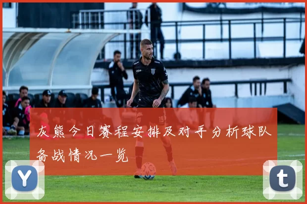 灰熊今日赛程安排及对手分析球队备战情况一览