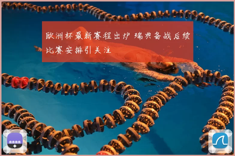 欧洲杯最新赛程出炉 瑞典备战后续比赛安排引关注