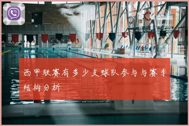 西甲联赛有多少支球队参与与赛季结构分析