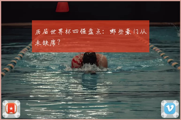 历届世界杯四强盘点:哪些豪门从未缺席?