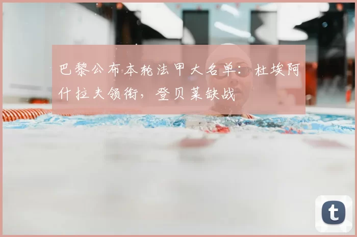 巴黎公布本轮法甲大名单:杜埃阿什拉夫领衔,登贝莱缺战