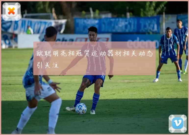 欧聪明亮相冠贺运动器材相关动态引关注