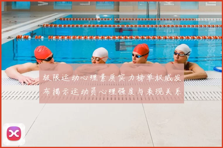 极限运动心理素质实力榜单权威发布揭示运动员心理强度与表现关系