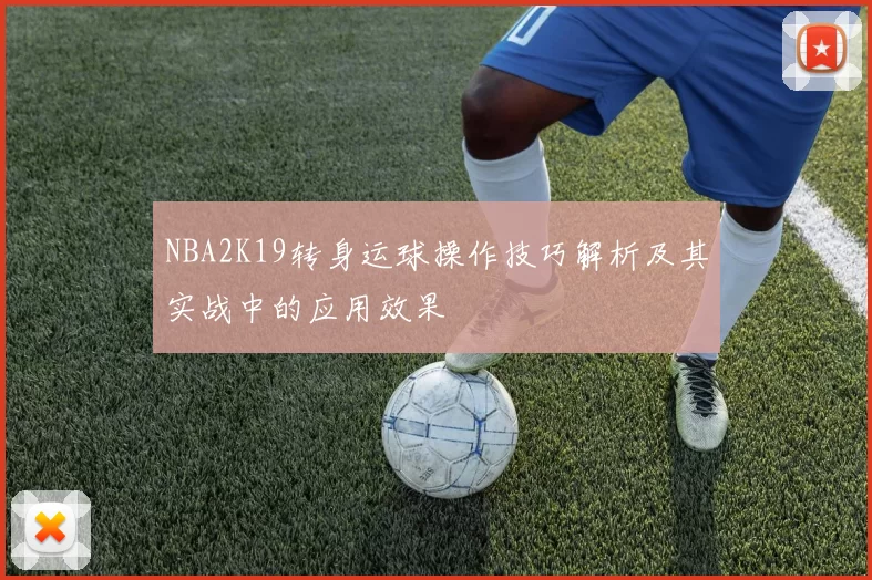 NBA2K19转身运球操作技巧解析及其实战中的应用效果