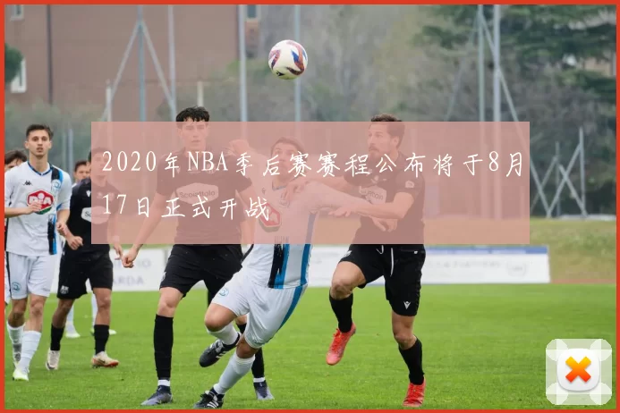 2020年NBA季后赛赛程公布将于8月17日正式开战