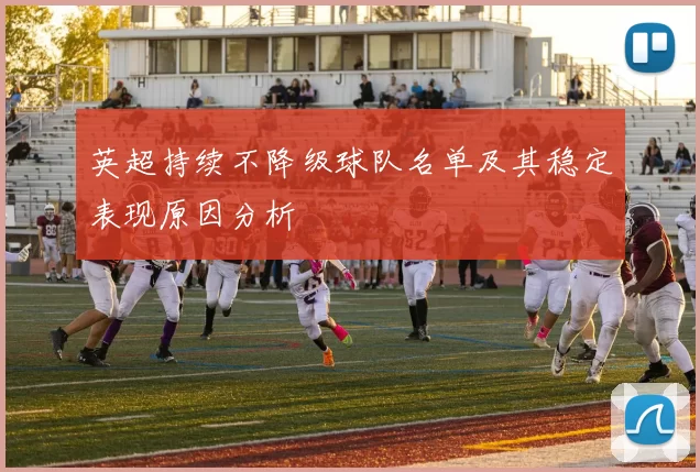 英超持续不降级球队名单及其稳定表现原因分析
