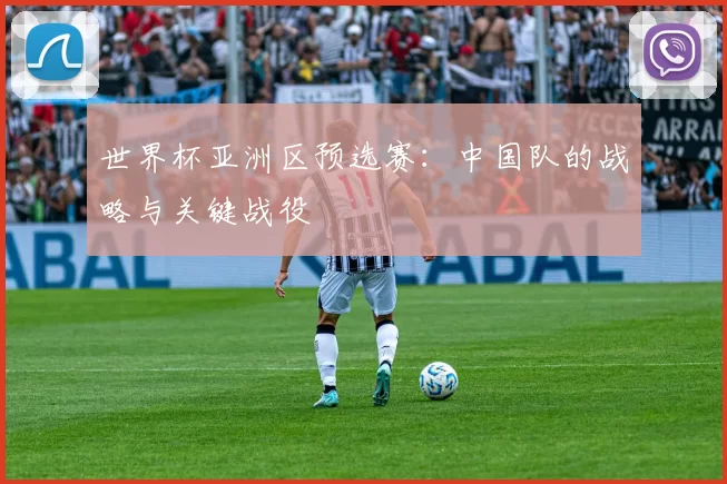 世界杯亚洲区预选赛：中国队的战略与关键战役