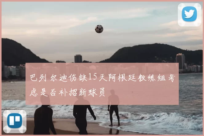 巴列尔迪伤缺15天阿根廷教练组考虑是否补招新球员