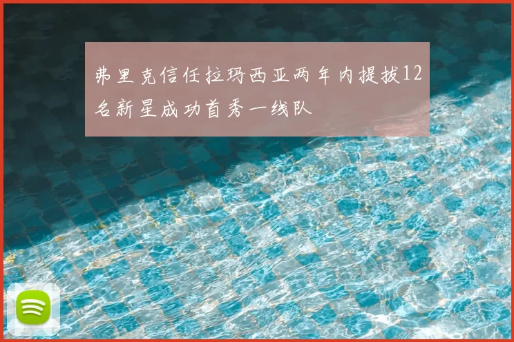 弗里克信任拉玛西亚两年内提拔12名新星成功首秀一线队