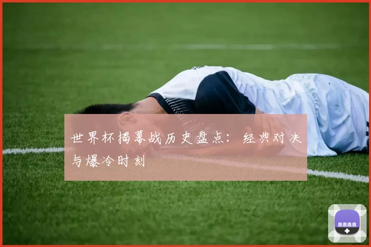 世界杯揭幕战历史盘点:经典对决与爆冷时刻