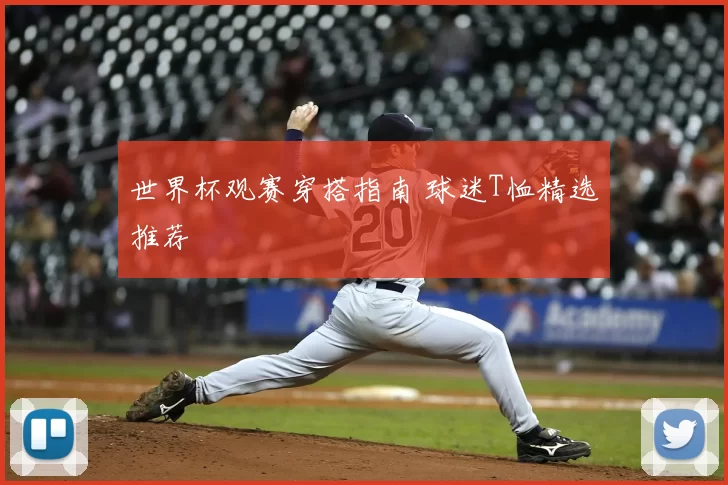 世界杯观赛穿搭指南 球迷T恤精选推荐