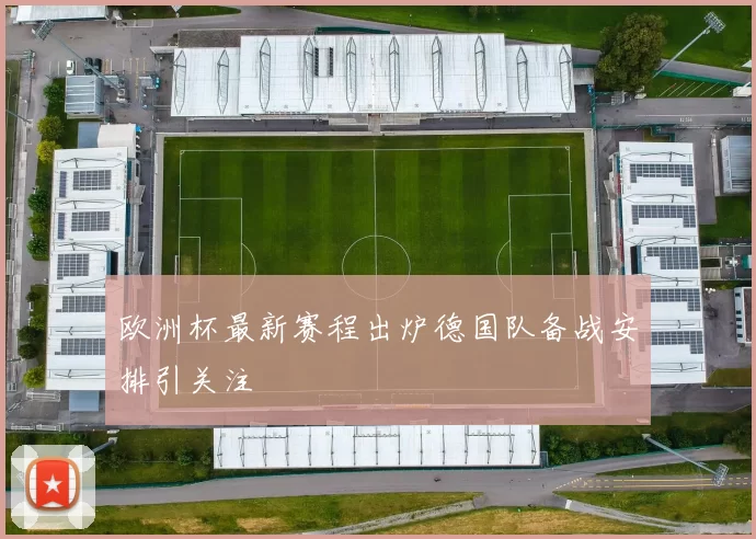 欧洲杯最新赛程出炉德国队备战安排引关注
