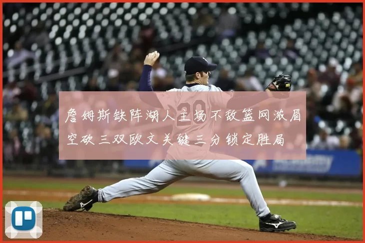 詹姆斯缺阵湖人主场不敌篮网浓眉空砍三双欧文关键三分锁定胜局