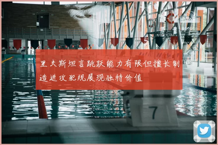 里夫斯坦言跳跃能力有限但擅长制造进攻犯规展现独特价值
