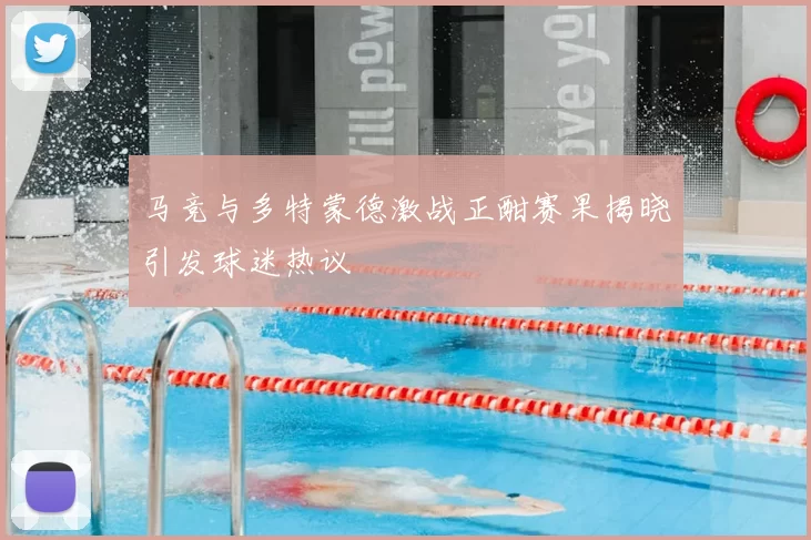 马竞与多特蒙德激战正酣赛果揭晓引发球迷热议