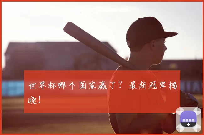 世界杯哪个国家赢了?最新冠军揭晓!