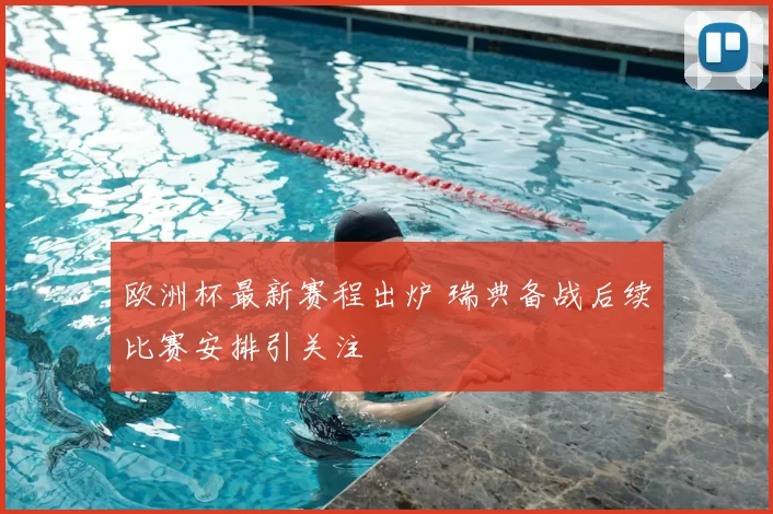 欧洲杯最新赛程出炉 瑞典备战后续比赛安排引关注