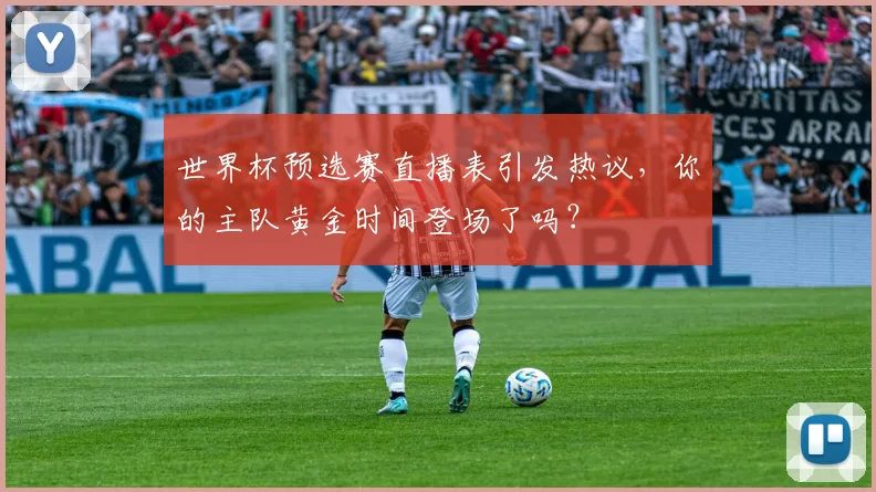世界杯预选赛直播表引发热议，你的主队黄金时间登场了吗？