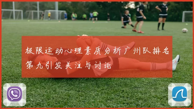 极限运动心理素质分析广州队排名第九引发关注与讨论