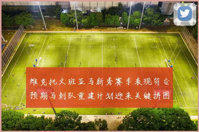 维克托文班亚马新秀赛季表现符合预期马刺队重建计划迎来关键拼图