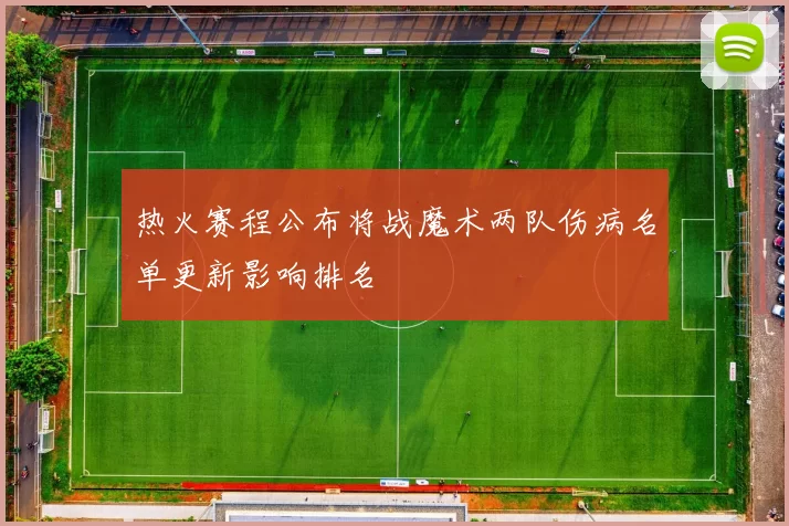 热火赛程公布将战魔术两队伤病名单更新影响排名