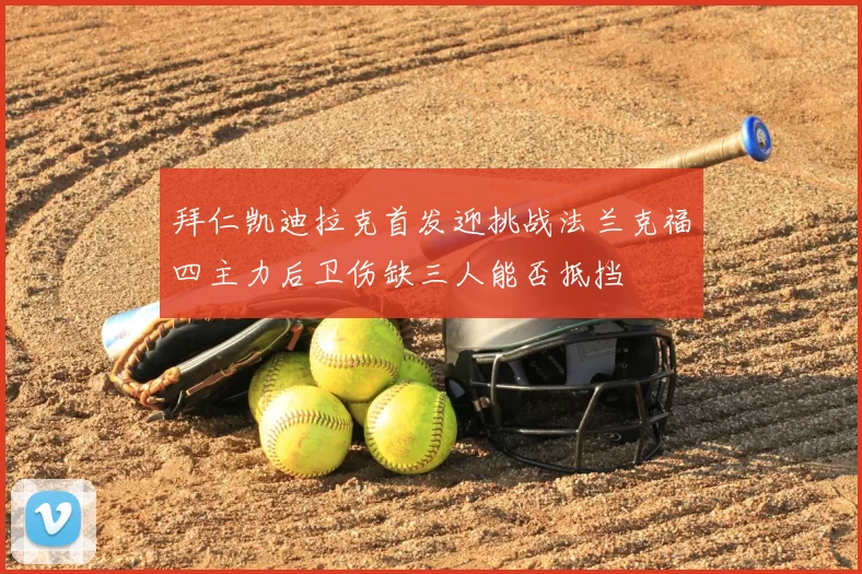 拜仁凯迪拉克首发迎挑战法兰克福四主力后卫伤缺三人能否抵挡