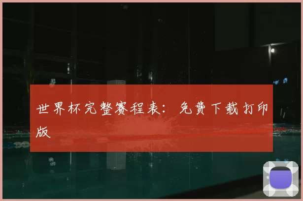 世界杯完整赛程表:免费下载打印版