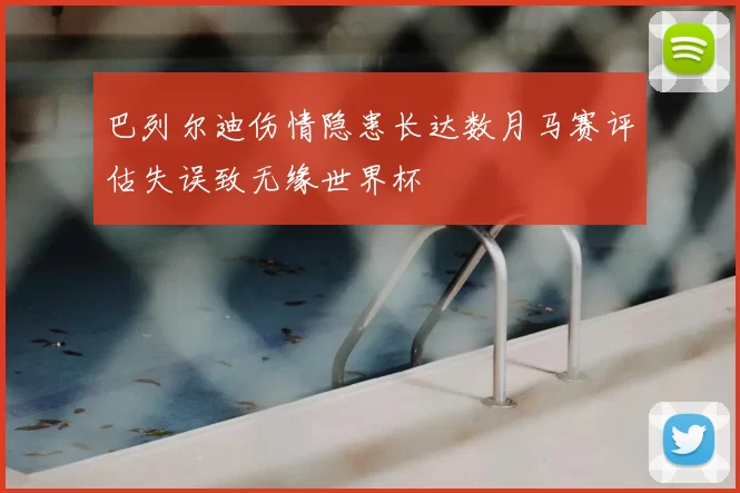 巴列尔迪伤情隐患长达数月马赛评估失误致无缘世界杯