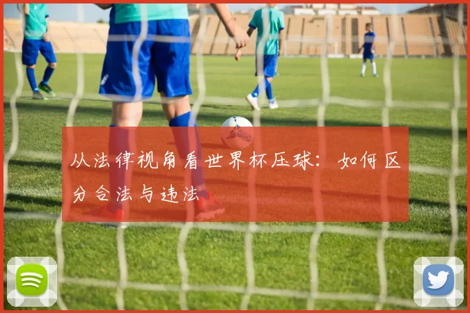 从法律视角看世界杯压球:如何区分合法与违法