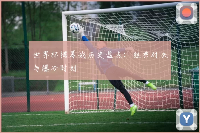 世界杯揭幕战历史盘点:经典对决与爆冷时刻