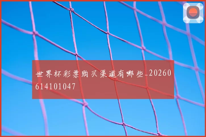 世界杯彩票购买渠道有哪些_20260614101047