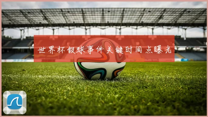 世界杯假球事件关键时间点曝光
