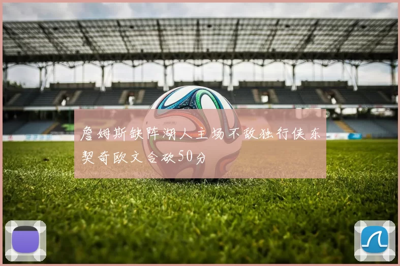 詹姆斯缺阵湖人主场不敌独行侠东契奇欧文合砍50分