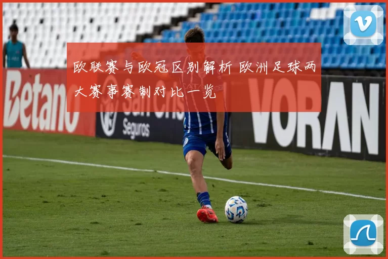 欧联赛与欧冠区别解析 欧洲足球两大赛事赛制对比一览