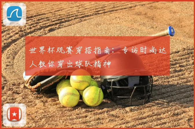 世界杯观赛穿搭指南：专访时尚达人教你穿出球队精神