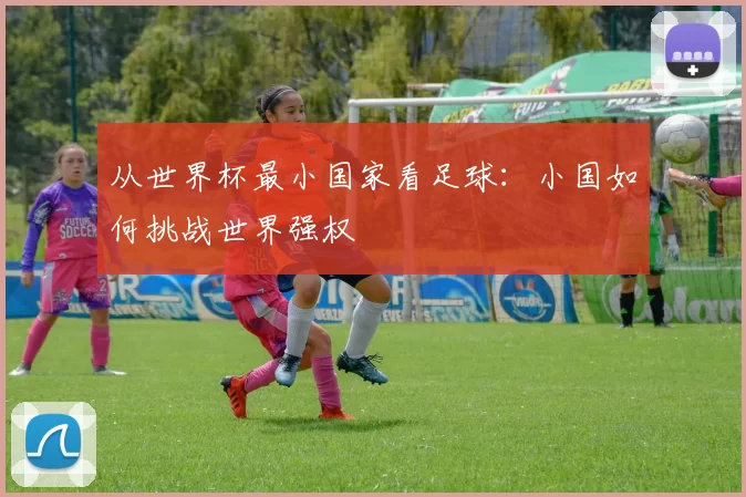 从世界杯最小国家看足球:小国如何挑战世界强权