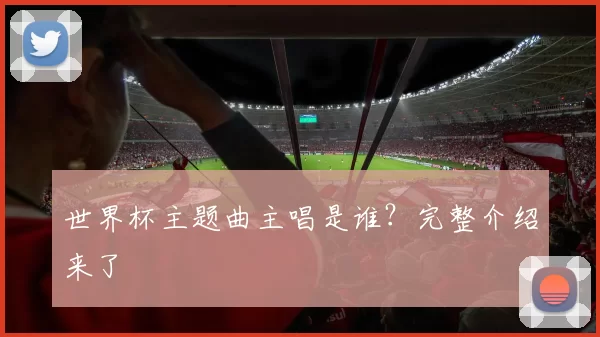 世界杯主题曲主唱是谁？完整介绍来了