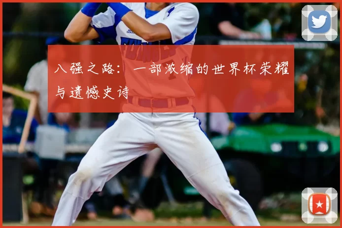 八强之路:一部浓缩的世界杯荣耀与遗憾史诗
