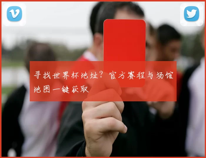 寻找世界杯地址?官方赛程与场馆地图一键获取