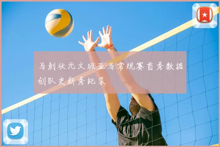 马刺状元文班亚马常规赛首秀数据创队史新秀纪录