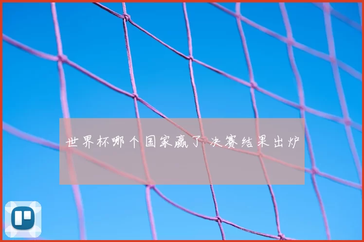 世界杯哪个国家赢了 决赛结果出炉