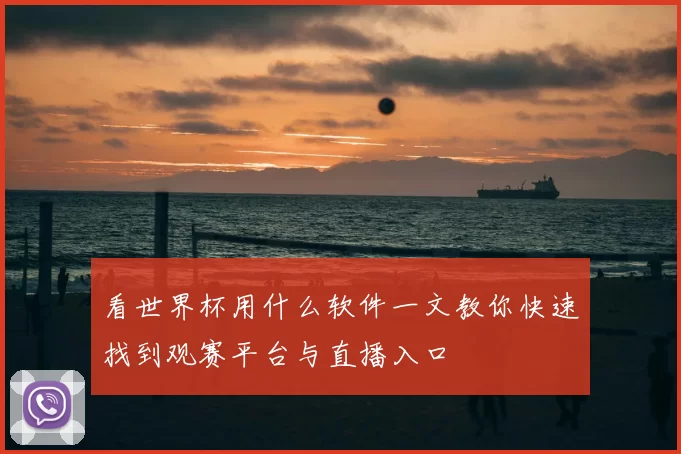看世界杯用什么软件一文教你快速找到观赛平台与直播入口